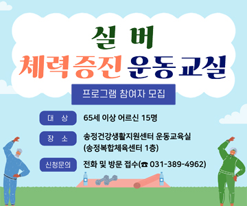 실버 체력증진 운동교실 프로그램 참여자 모집
대상 : 65세 이상 어르신 15명
장소 : 송정건강생활지원센터 운동교육실 (송정복합체육센터 1층)
신청문의 : 전화 및 방문 접수 (031-389-4962)