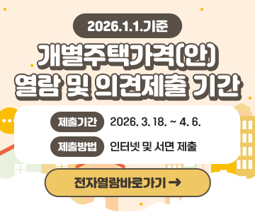 2026.1.1.기준 개별주택가격(안) 열람 및 의견제출 기간
제출기간 : 2026. 3. 18. ~ 4. 6.
제출방법 : 인터넷 및 서면 제출
전자열람바로가기