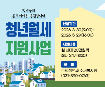 청년월세 지원사업
신청기간 : 2026. 3. 30.(9:00) ~ 2026. 5. 29.(16:00)
지원내용 : 월 최대 20만원씩 최대 24개월(회)
문의 : 주택정책과 주거복지팀(031-390-0763)