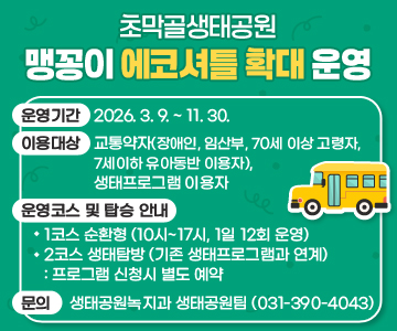 초막골생태공원 맹꽁이 에코셔틀 확대 운영
❍ 운영기간 : 2026. 3. 9. ~ 11. 30. 
❍ 이용대상 : 교통약자 (장애인, 임산부, 70세 이상 고령자, 7세이하 유아동반 이용자), 생태프로그램 이용자
❍ 운영코스 및 탑승 안내
  - 1코스 순환형 (10시~17시, 1일 12회 운영)
  - 2코스 생태탐방 (기존 생태프로그램과 연계) : 프로그램 신청시 별도 예약
❍ 문의 : 생태공원녹지과 생태공원팀 ☏ 031-390-4043